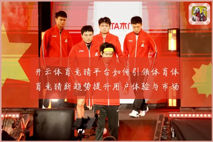 开云体育竞猜平台如何引领体育体育竞猜新趋势提升用户体验与市场专题观察