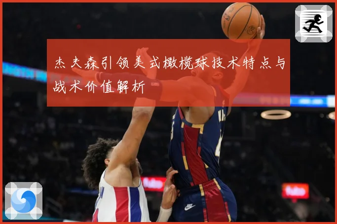 杰夫森引领美式橄榄球技术特点与战术价值解析