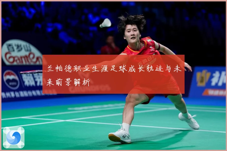 兰帕德职业生涯足球成长轨迹与未来前景解析