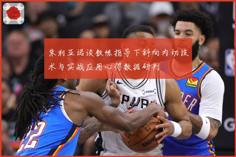 朱利亚诺谈教练指导下斜向内切技术与实战应用心得数据研判