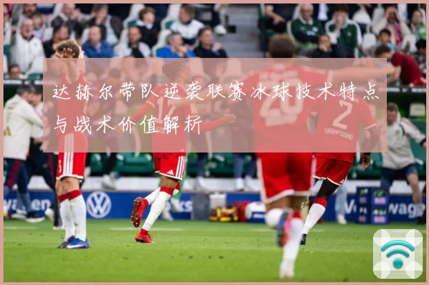 达赫尔带队逆袭联赛冰球技术特点与战术价值解析