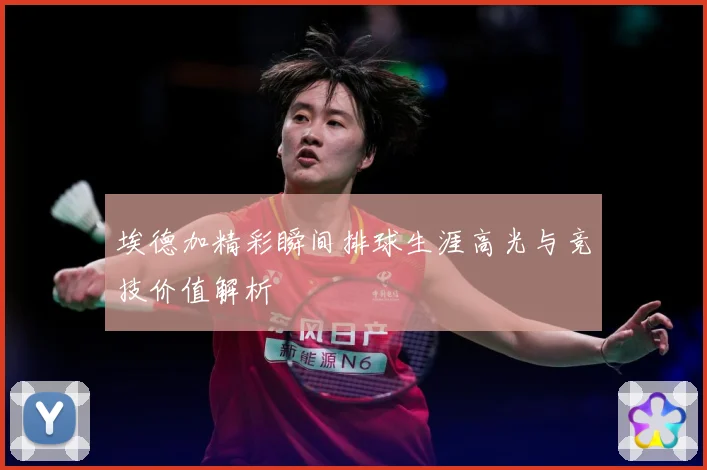 埃德加精彩瞬间排球生涯高光与竞技价值解析