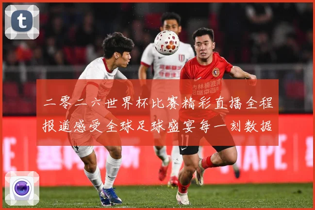 二零二六世界杯比赛精彩直播全程报道感受全球足球盛宴每一刻数据研判
