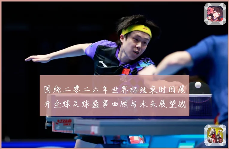 围绕二零二六年世界杯结束时间展开全球足球盛事回顾与未来展望战术观察