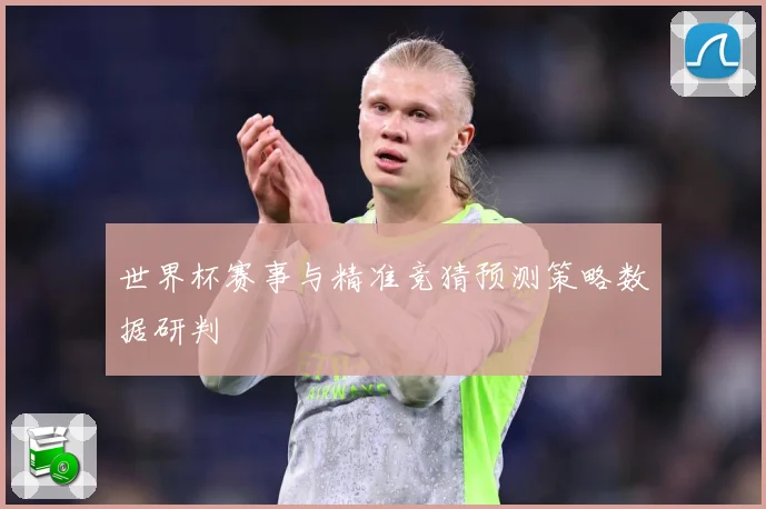 世界杯赛事与精准竞猜预测策略数据研判