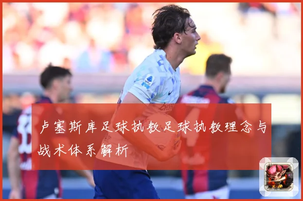 卢塞斯库足球执教足球执教理念与战术体系解析