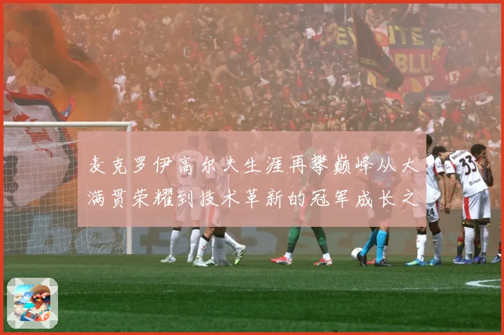 麦克罗伊高尔夫生涯再攀巅峰从大满贯荣耀到技术革新的冠军成长之路