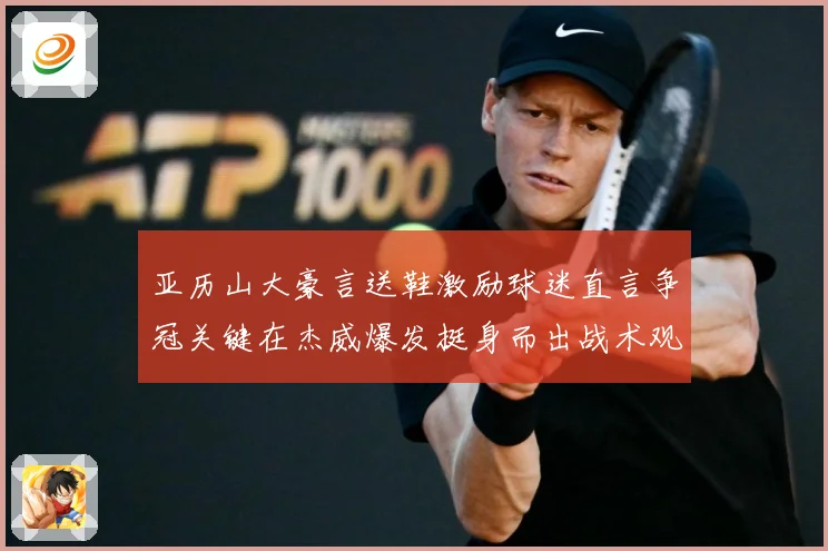 亚历山大豪言送鞋激励球迷直言争冠关键在杰威爆发挺身而出战术观察