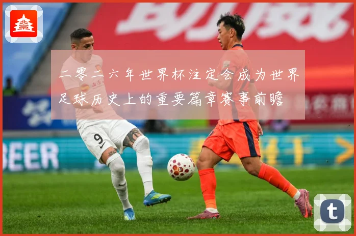 二零二六年世界杯注定会成为世界足球历史上的重要篇章赛事前瞻