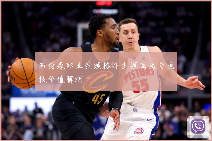 布伦森职业生涯格斗生涯高光与竞技价值解析
