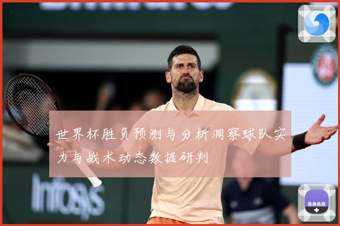 世界杯胜负预测与分析洞察球队实力与战术动态数据研判