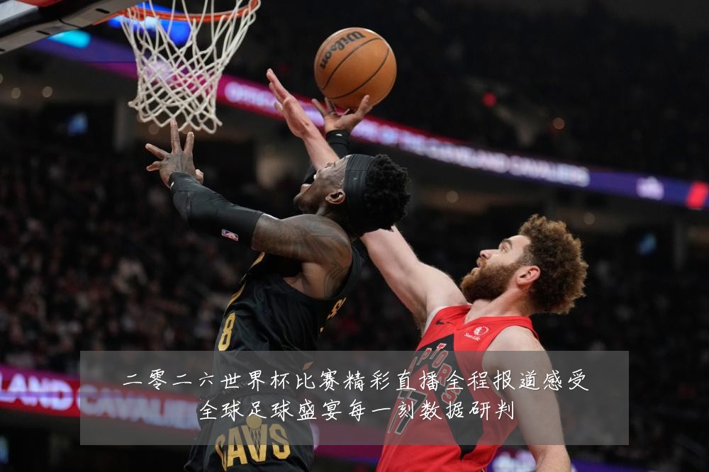 二零二六世界杯比赛精彩直播全程报道感受全球足球盛宴每一刻数据研判