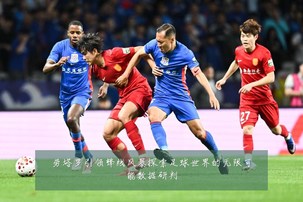 劳塔罗引领锋线风暴探索足球世界的无限可能数据研判