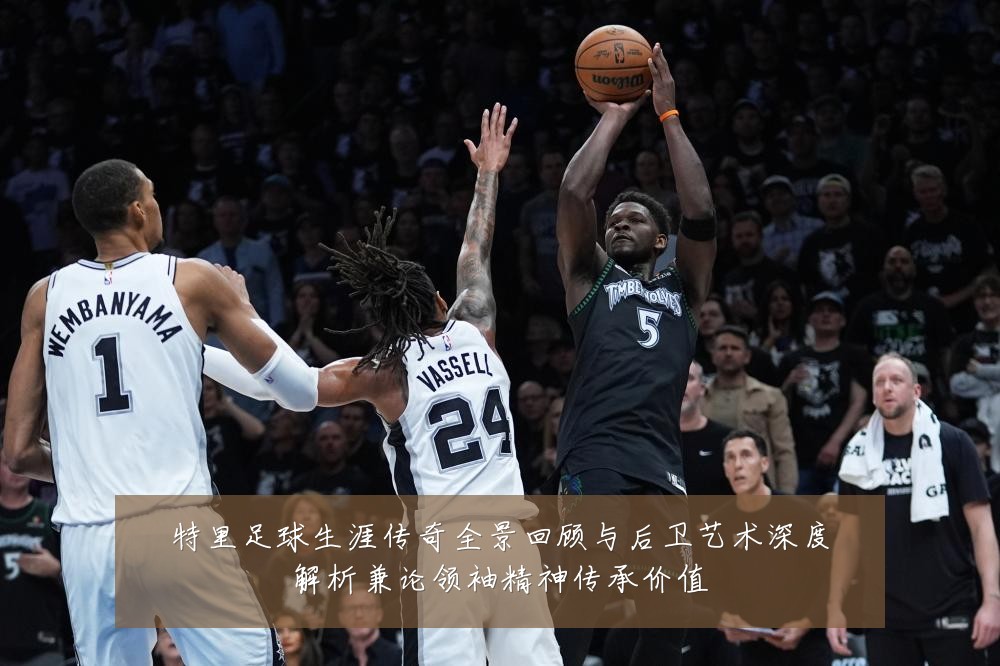 特里足球生涯传奇全景回顾与后卫艺术深度解析兼论领袖精神传承价值
