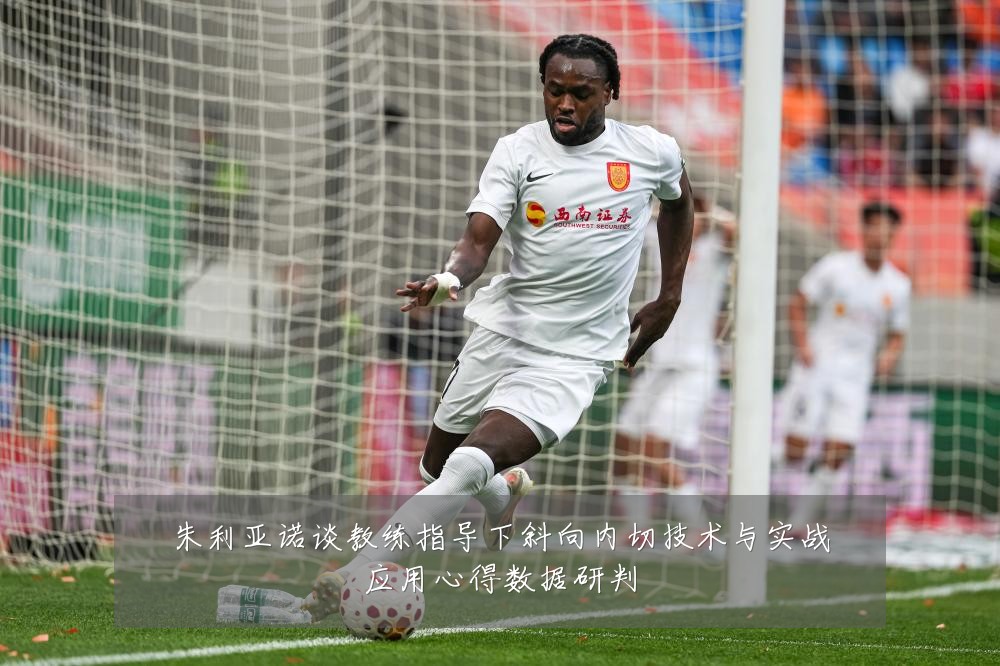 朱利亚诺谈教练指导下斜向内切技术与实战应用心得数据研判