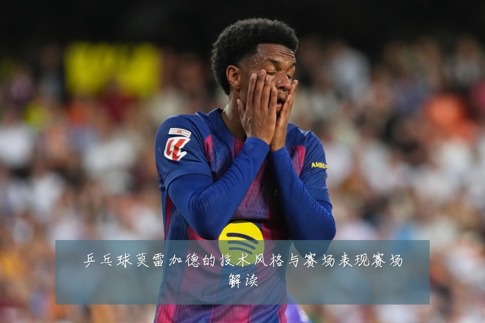 乒乓球莫雷加德的技术风格与赛场表现赛场解读