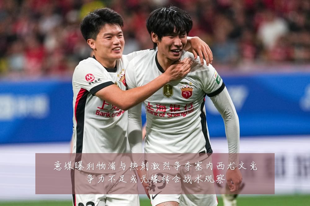 意媒曝利物浦与热刺激烈争夺塞内西尤文竞争力不足或无缘转会战术观察