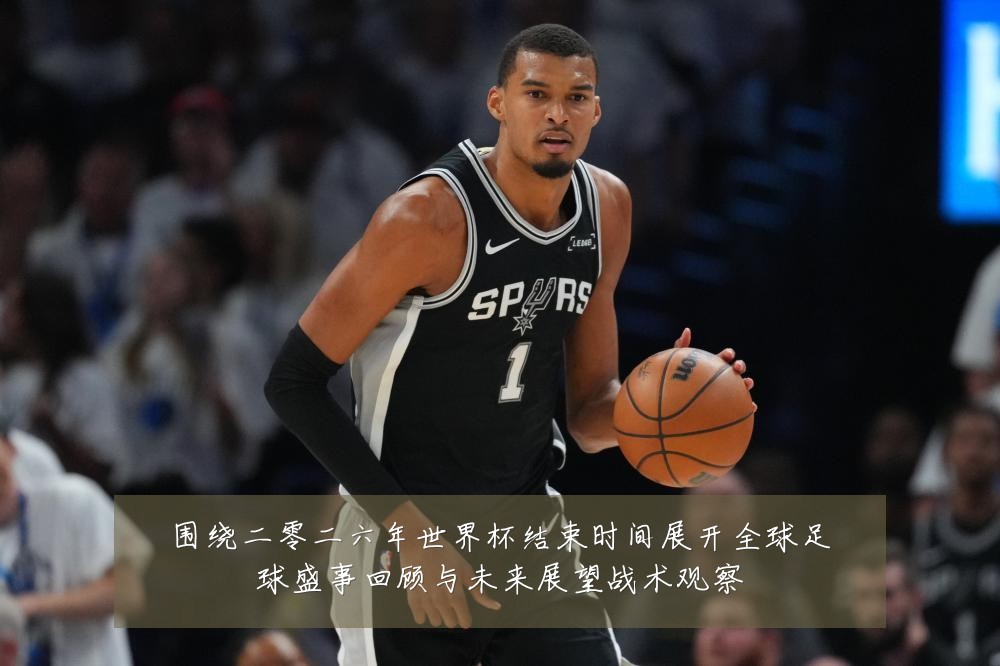 围绕二零二六年世界杯结束时间展开全球足球盛事回顾与未来展望战术观察